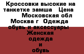  Кроссовки высокие на танкетке замша › Цена ­ 1 250 - Московская обл., Москва г. Одежда, обувь и аксессуары » Женская одежда и обувь   